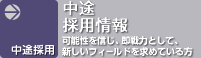 中途採用情報 可能性を信じ、即戦力として、新しいフィールドを求めている方