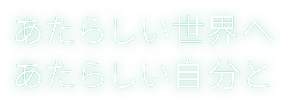 あたらしい世界へ あたらしい自分と